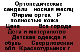 Ортопедические сандали,  носили месяц.  Фирма ортек.  Р 18, полностью кожа.  › Цена ­ 990 - Все города Дети и материнство » Детская одежда и обувь   . Свердловская обл.,Краснотурьинск г.